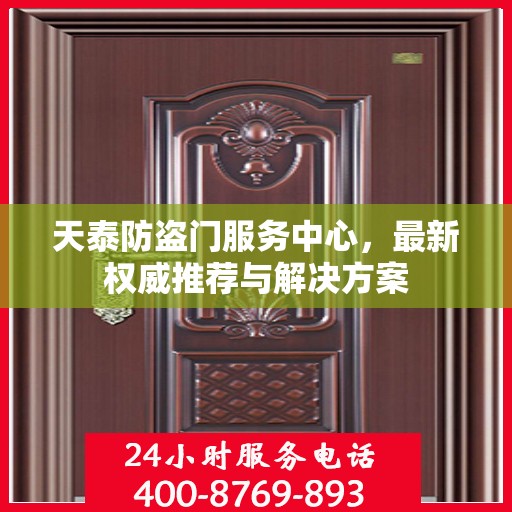 天泰防盗门服务中心，最新权威推荐与解决方案