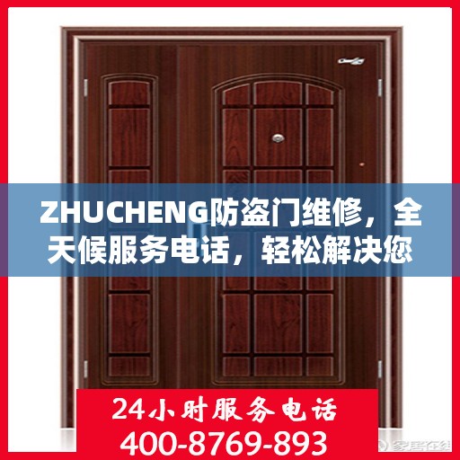 ZHUCHENG防盗门维修，全天候服务电话，轻松解决您的安全之门问题