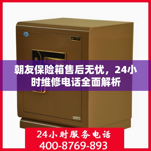 朝友保险箱售后无忧，24小时维修电话全面解析
