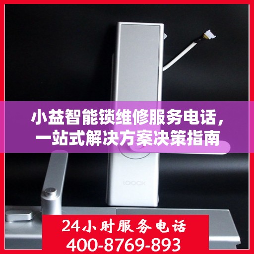 小益智能锁维修服务电话，一站式解决方案决策指南