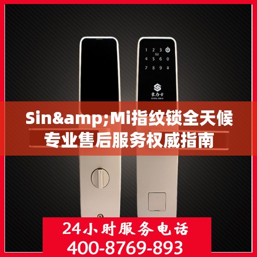 Sin&Mi指纹锁全天候专业售后服务权威指南