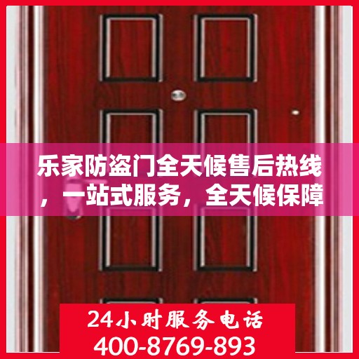 乐家防盗门全天候售后热线，一站式服务，全天候保障
