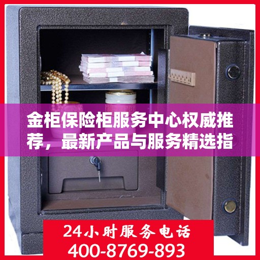 金柜保险柜服务中心权威推荐，最新产品与服务精选指南