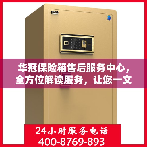 华冠保险箱售后服务中心，全方位解读服务，让您一文读懂！