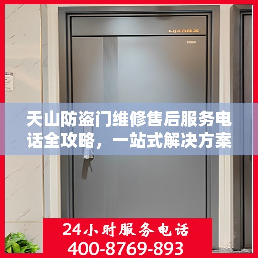 天山防盗门维修售后服务电话全攻略，一站式解决方案与详细指南