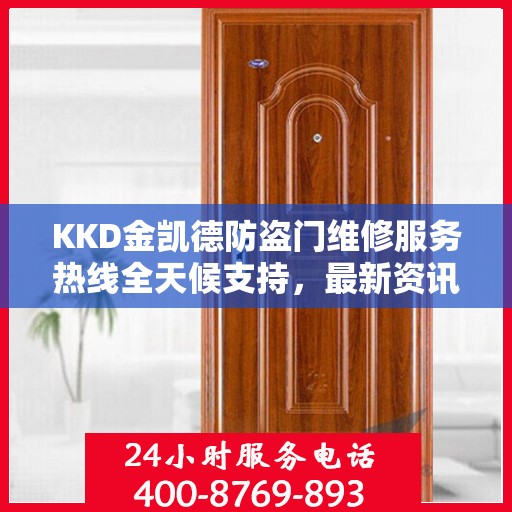 KKD金凯德防盗门维修服务热线全天候支持，最新资讯一览