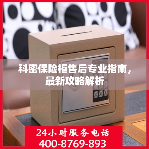 科密保险柜售后专业指南，最新攻略解析