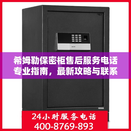 希姆勒保密柜售后服务电话专业指南，最新攻略与联系方式揭秘