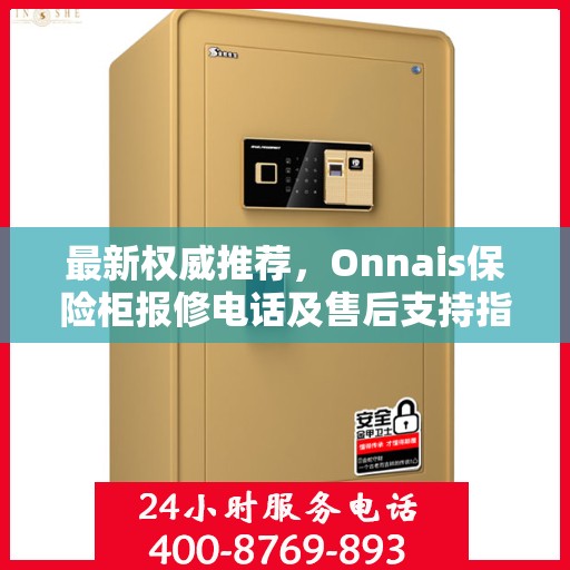 最新权威推荐，Onnais保险柜报修电话及售后支持指南