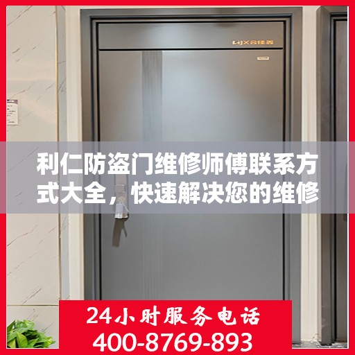 利仁防盗门维修师傅联系方式大全，快速解决您的维修需求