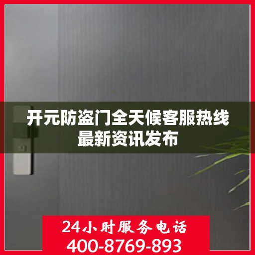开元防盗门全天候客服热线最新资讯发布