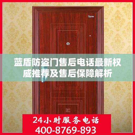 蓝盾防盗门售后电话最新权威推荐及售后保障解析