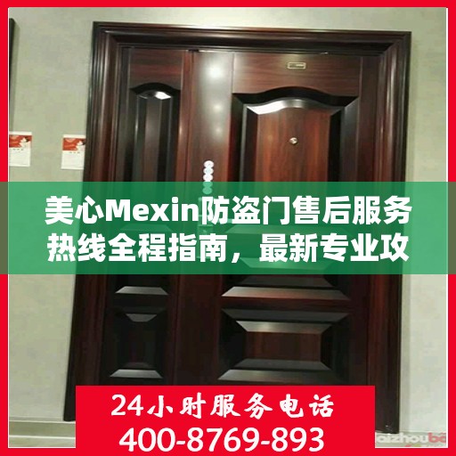 美心Mexin防盗门售后服务热线全程指南，最新专业攻略