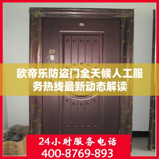欧帝乐防盗门全天候人工服务热线最新动态解读