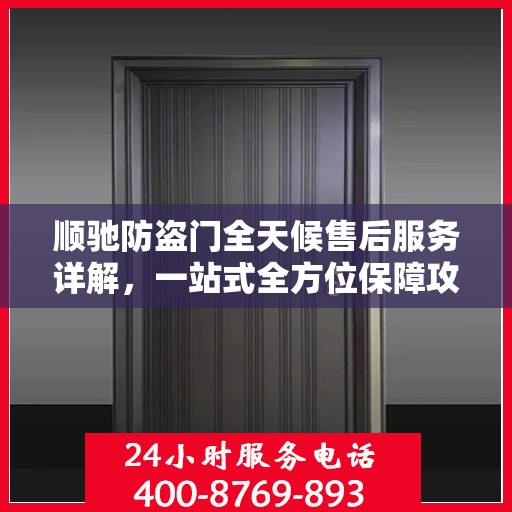 顺驰防盗门全天候售后服务详解，一站式全方位保障攻略