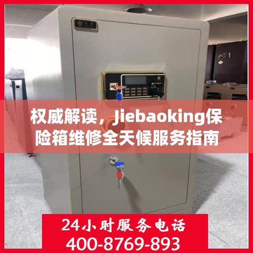 权威解读，Jiebaoking保险箱维修全天候服务指南