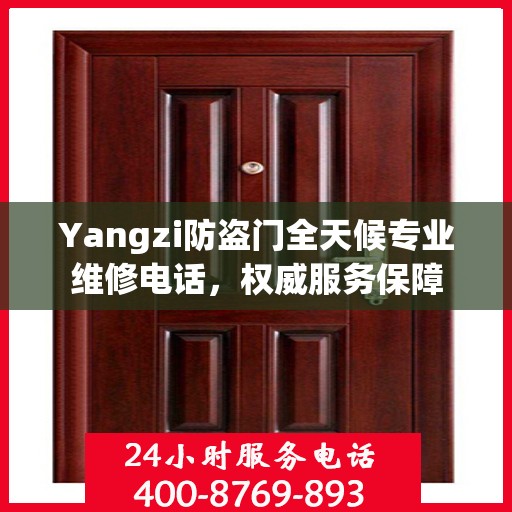 Yangzi防盗门全天候专业维修电话，权威服务保障