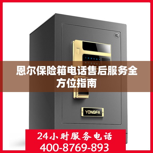 恩尔保险箱电话售后服务全方位指南