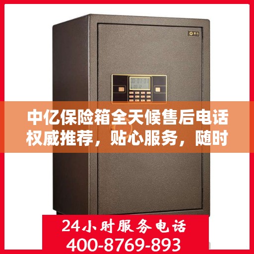 中亿保险箱全天候售后电话权威推荐，贴心服务，随时为您守候！
