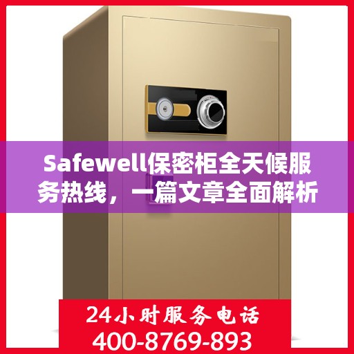 Safewell保密柜全天候服务热线，一篇文章全面解析