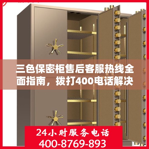 三色保密柜售后客服热线全面指南，拨打400电话解决所有问题！