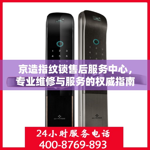 京造指纹锁售后服务中心，专业维修与服务的权威指南