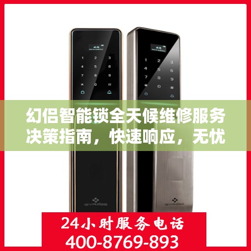 幻侣智能锁全天候维修服务决策指南，快速响应，无忧售后