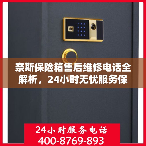 奈斯保险箱售后维修电话全解析，24小时无忧服务保障