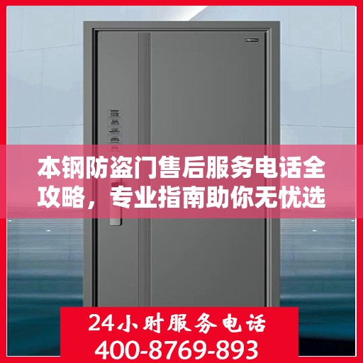 本钢防盗门售后服务电话全攻略，专业指南助你无忧选购安装