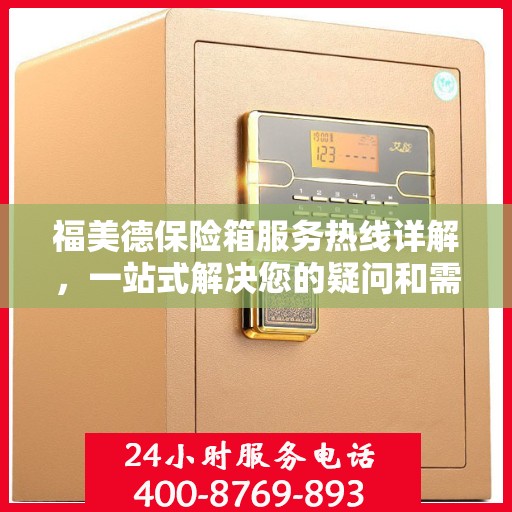 福美德保险箱服务热线详解，一站式解决您的疑问和需求