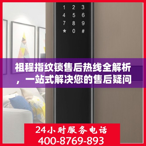 祖程指纹锁售后热线全解析，一站式解决您的售后疑问