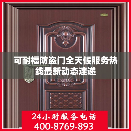 可耐福防盗门全天候服务热线最新动态速递