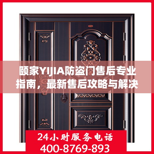 颐家YIJIA防盗门售后专业指南，最新售后攻略与解决方案