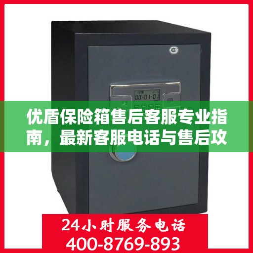 优盾保险箱售后客服专业指南，最新客服电话与售后攻略