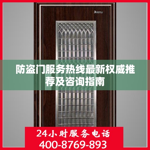 防盗门服务热线最新权威推荐及咨询指南