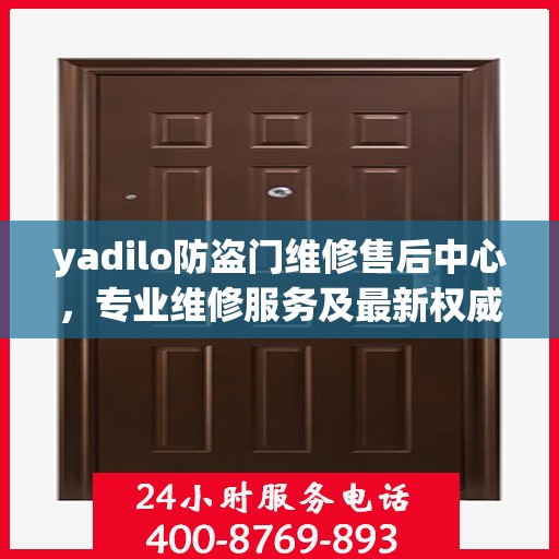 yadilo防盗门维修售后中心，专业维修服务及最新权威推荐指南