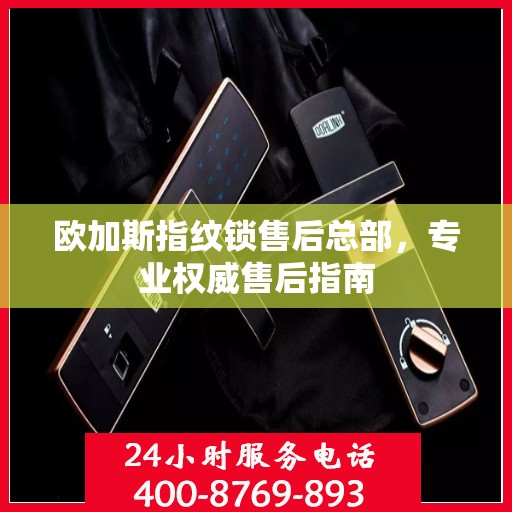 欧加斯指纹锁售后总部，专业权威售后指南