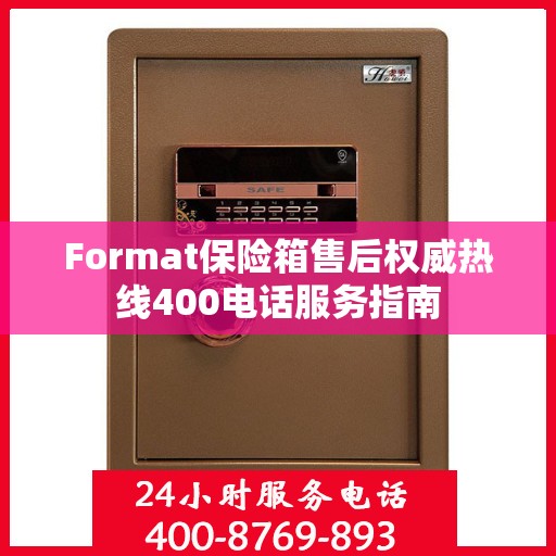 Format保险箱售后权威热线400电话服务指南