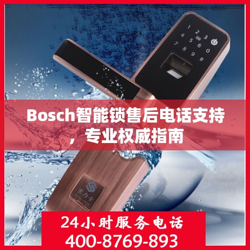 Bosch智能锁售后电话支持，专业权威指南