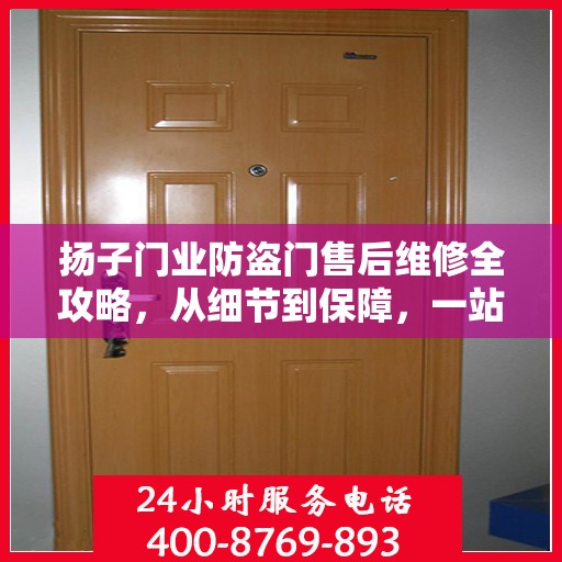 扬子门业防盗门售后维修全攻略，从细节到保障，一站式服务解析