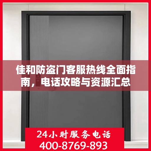 佳和防盗门客服热线全面指南，电话攻略与资源汇总