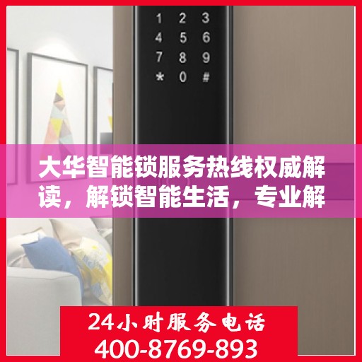 大华智能锁服务热线权威解读，解锁智能生活，专业解答您的疑惑