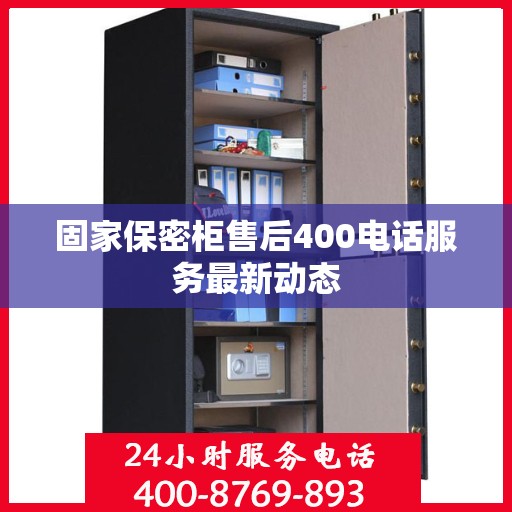 固家保密柜售后400电话服务最新动态