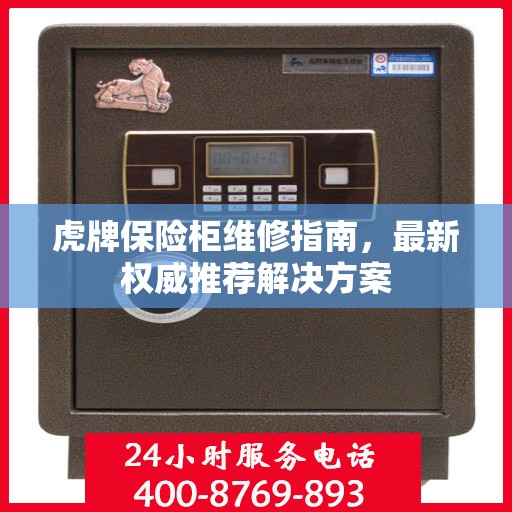 虎牌保险柜维修指南，最新权威推荐解决方案