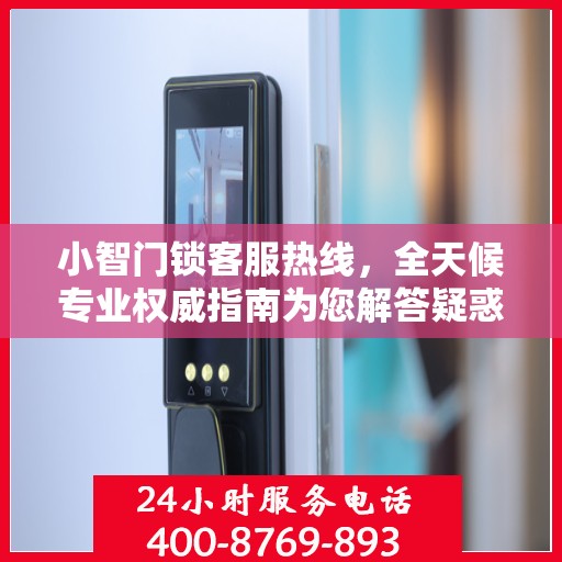 小智门锁客服热线，全天候专业权威指南为您解答疑惑