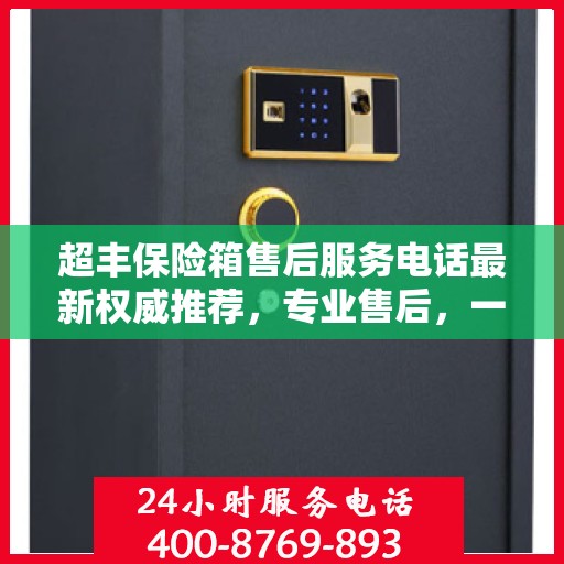 超丰保险箱售后服务电话最新权威推荐，专业售后，一键解决您的需求。