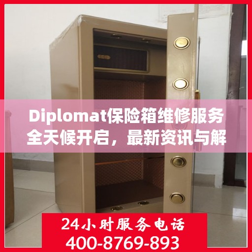 Diplomat保险箱维修服务全天候开启，最新资讯与解决方案