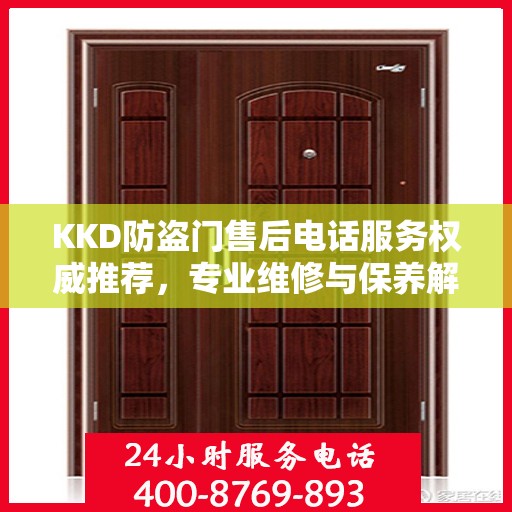 KKD防盗门售后电话服务权威推荐，专业维修与保养解决方案