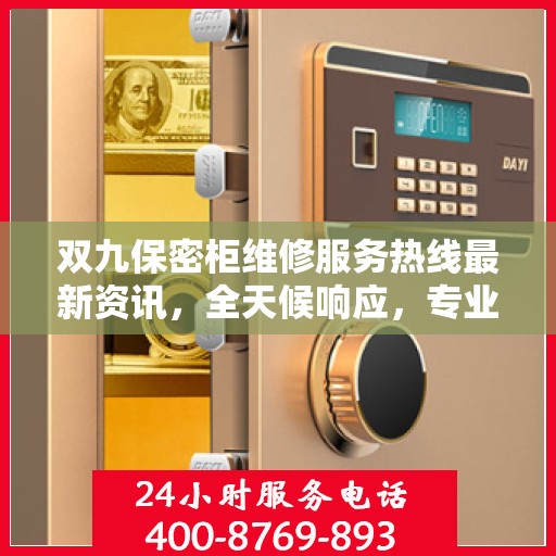 双九保密柜维修服务热线最新资讯，全天候响应，专业维修保障安全存储