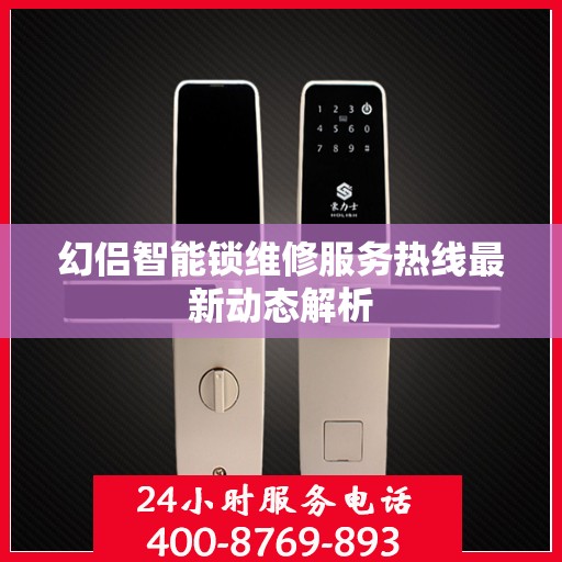 幻侣智能锁维修服务热线最新动态解析